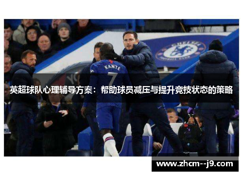 英超球队心理辅导方案:帮助球员减压与提升竞技状态的策略 英超球队心理辅导方案:帮助球员减压与提升竞技状态的策略