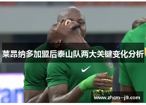 莱昂纳多加盟后泰山队两大关键变化分析 莱昂纳多加盟后泰山队两大关键变化分析