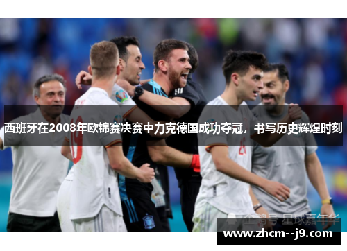 西班牙在2008年欧锦赛决赛中力克德国成功夺冠，书写历史辉煌时刻