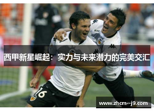 西甲新星崛起:实力与未来潜力的完美交汇 西甲新星崛起:实力与未来潜力的完美交汇