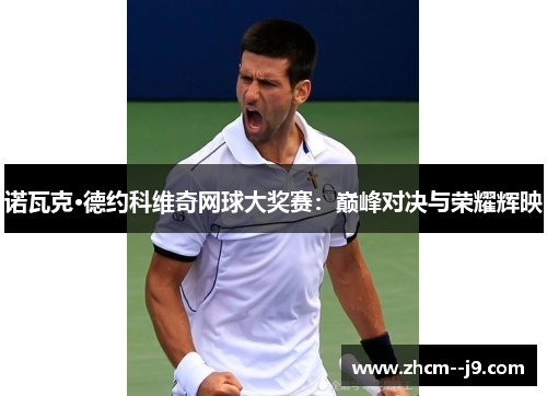 诺瓦克·德约科维奇网球大奖赛：巅峰对决与荣耀辉映