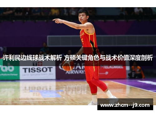 许利民边线球战术解析 方硕关键角色与战术价值深度剖析 许利民边线球战术解析 方硕关键角色与战术价值深度剖析