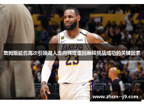 詹姆斯能否再次引领湖人走向辉煌重回巅峰挑战成功的关键因素 詹姆斯能否再次引领湖人走向辉煌重回巅峰挑战成功的关键因素