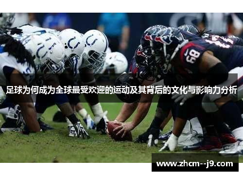 足球为何成为全球最受欢迎的运动及其背后的文化与影响力分析 足球为何成为全球最受欢迎的运动及其背后的文化与影响力分析