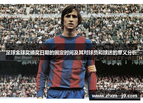 足球金球奖颁奖日期的固定时间及其对球员和球迷的意义分析 足球金球奖颁奖日期的固定时间及其对球员和球迷的意义分析