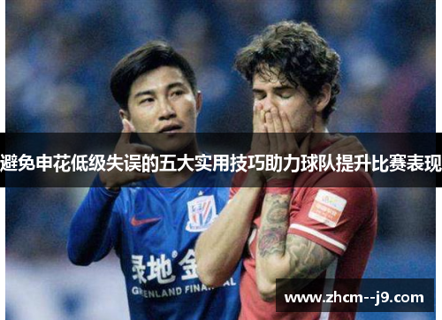 避免申花低级失误的五大实用技巧助力球队提升比赛表现 避免申花低级失误的五大实用技巧助力球队提升比赛表现