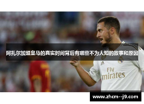 阿扎尔加盟皇马的真实时间背后有哪些不为人知的故事和原因 阿扎尔加盟皇马的真实时间背后有哪些不为人知的故事和原因