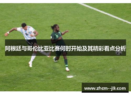 阿根廷与哥伦比亚比赛何时开始及其精彩看点分析 阿根廷与哥伦比亚比赛何时开始及其精彩看点分析