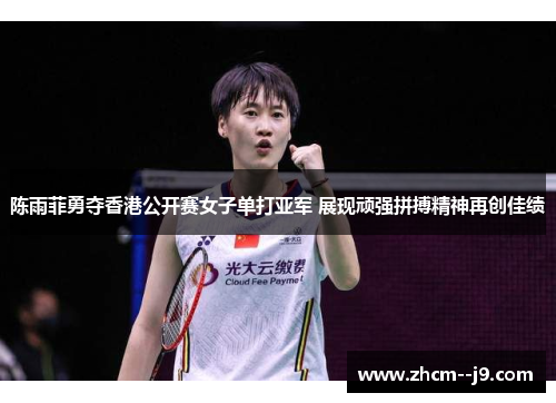 陈雨菲勇夺香港公开赛女子单打亚军 展现顽强拼搏精神再创佳绩 陈雨菲勇夺香港公开赛女子单打亚军 展现顽强拼搏精神再创佳绩