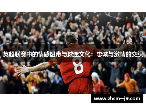 英超联赛中的情感纽带与球迷文化：忠诚与激情的交织