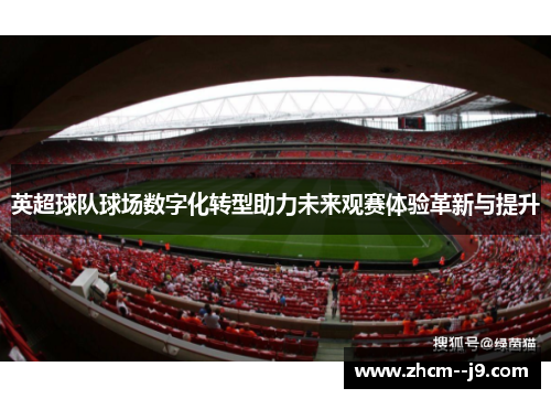 英超球队球场数字化转型助力未来观赛体验革新与提升
