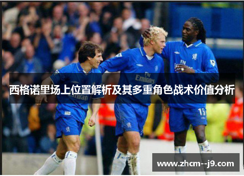 西格诺里场上位置解析及其多重角色战术价值分析