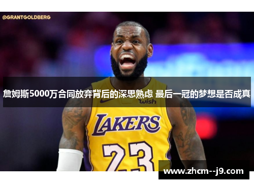 詹姆斯5000万合同放弃背后的深思熟虑 最后一冠的梦想是否成真