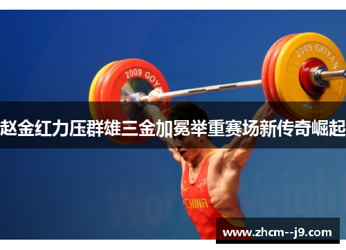 赵金红力压群雄三金加冕举重赛场新传奇崛起