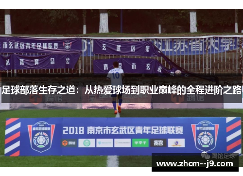 足球部落生存之道:从热爱球场到职业巅峰的全程进阶之路 足球部落生存之道:从热爱球场到职业巅峰的全程进阶之路