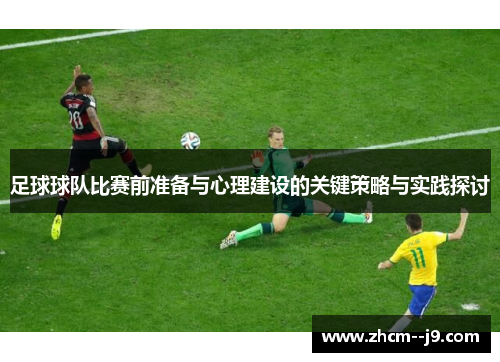 足球球队比赛前准备与心理建设的关键策略与实践探讨 足球球队比赛前准备与心理建设的关键策略与实践探讨