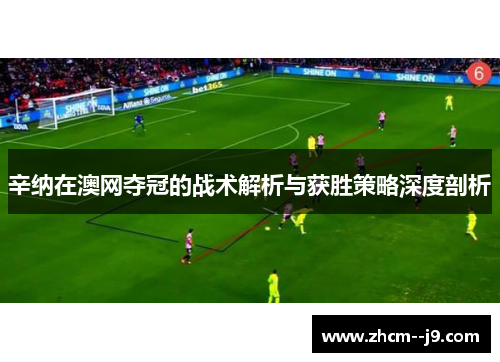 辛纳在澳网夺冠的战术解析与获胜策略深度剖析 辛纳在澳网夺冠的战术解析与获胜策略深度剖析