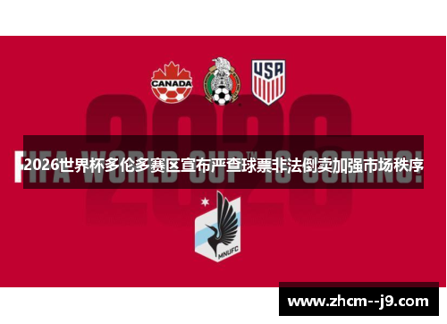 2026世界杯多伦多赛区宣布严查球票非法倒卖加强市场秩序 2026世界杯多伦多赛区宣布严查球票非法倒卖加强市场秩序