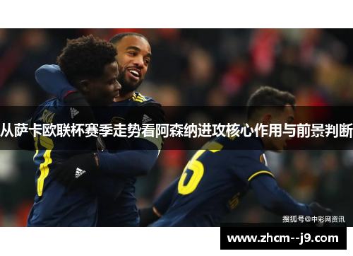 从萨卡欧联杯赛季走势看阿森纳进攻核心作用与前景判断