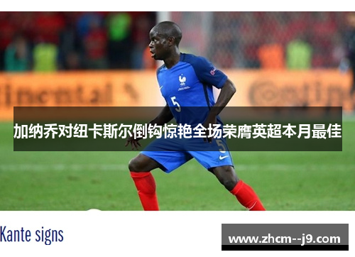 加纳乔对纽卡斯尔倒钩惊艳全场荣膺英超本月最佳