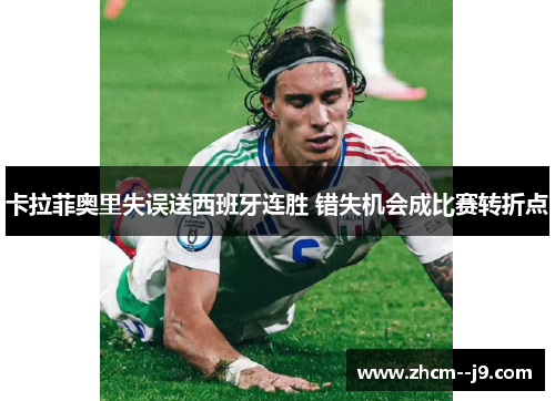 卡拉菲奥里失误送西班牙连胜 错失机会成比赛转折点