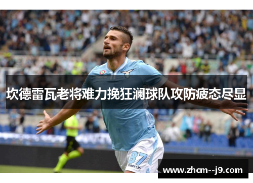 坎德雷瓦老将难力挽狂澜球队攻防疲态尽显