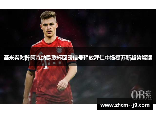 基米希对阵阿森纳欧联杯回暖信号释放拜仁中场复苏新趋势解读