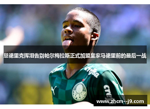 恩德里克挥泪告别帕尔梅拉斯正式加盟皇家马德里前的最后一战