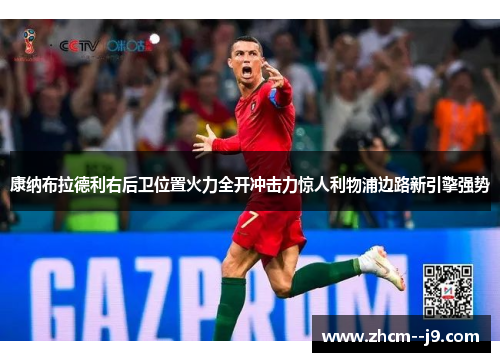 康纳布拉德利右后卫位置火力全开冲击力惊人利物浦边路新引擎强势 康纳布拉德利右后卫位置火力全开冲击力惊人利物浦边路新引擎强势