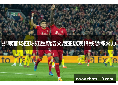 挪威客场四球狂胜斯洛文尼亚展现锋线恐怖火力 挪威客场四球狂胜斯洛文尼亚展现锋线恐怖火力