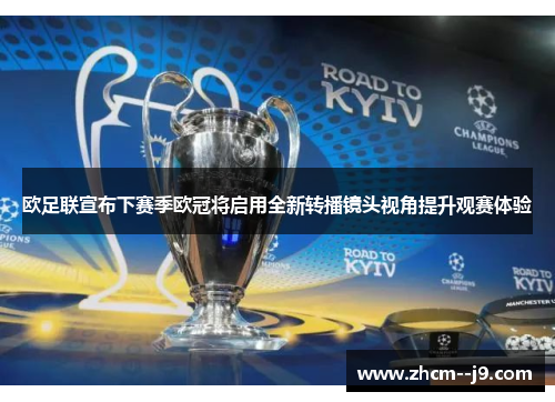 欧足联宣布下赛季欧冠将启用全新转播镜头视角提升观赛体验 欧足联宣布下赛季欧冠将启用全新转播镜头视角提升观赛体验