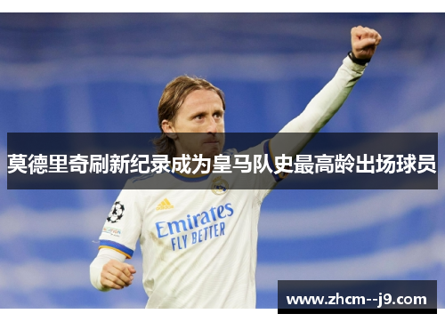 莫德里奇刷新纪录成为皇马队史最高龄出场球员 莫德里奇刷新纪录成为皇马队史最高龄出场球员