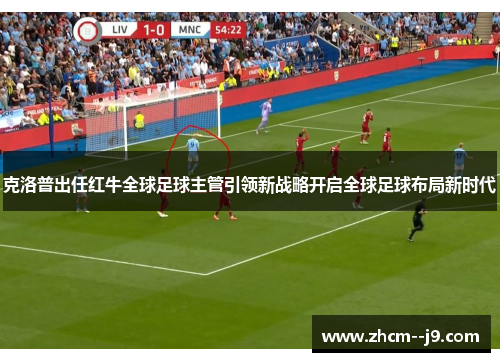 克洛普出任红牛全球足球主管引领新战略开启全球足球布局新时代