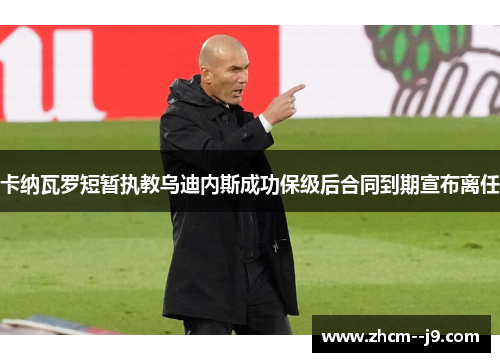 卡纳瓦罗短暂执教乌迪内斯成功保级后合同到期宣布离任