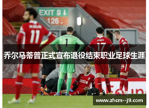 乔尔马蒂普正式宣布退役结束职业足球生涯 乔尔马蒂普正式宣布退役结束职业足球生涯