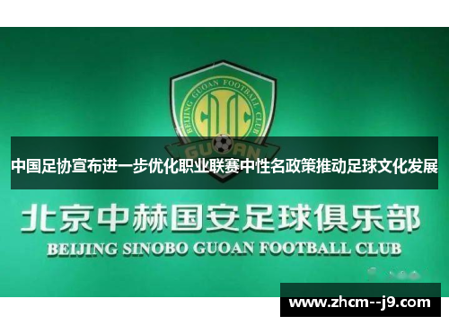 中国足协宣布进一步优化职业联赛中性名政策推动足球文化发展 中国足协宣布进一步优化职业联赛中性名政策推动足球文化发展