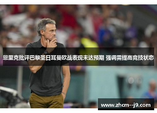 恩里克批评巴黎圣日耳曼欧战表现未达预期 强调需提高竞技状态 恩里克批评巴黎圣日耳曼欧战表现未达预期 强调需提高竞技状态