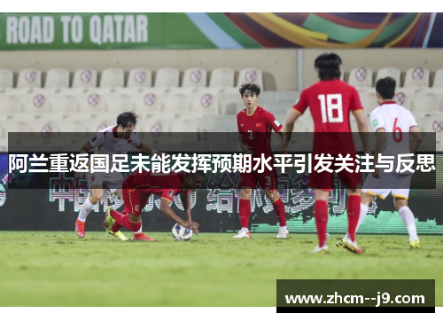 阿兰重返国足未能发挥预期水平引发关注与反思 阿兰重返国足未能发挥预期水平引发关注与反思