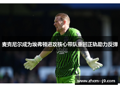 麦克尼尔成为埃弗顿进攻核心带队重回正轨助力反弹 麦克尼尔成为埃弗顿进攻核心带队重回正轨助力反弹