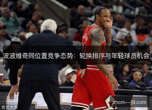 波波维奇同位置竞争态势:轮换排序与年轻球员机会 波波维奇同位置竞争态势:轮换排序与年轻球员机会
