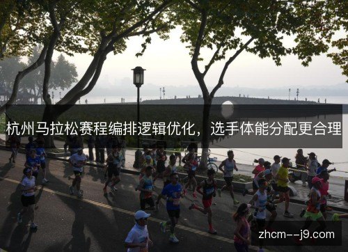 杭州马拉松赛程编排逻辑优化,选手体能分配更合理 杭州马拉松赛程编排逻辑优化,选手体能分配更合理